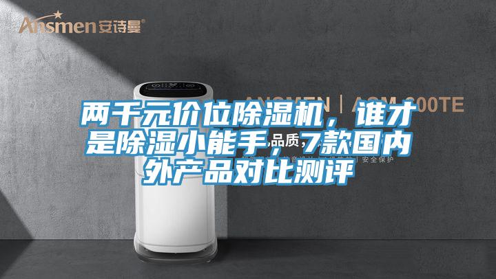 兩千元價(jià)位除濕機(jī)，誰(shuí)才是除濕小能手，7款國(guó)內(nèi)外產(chǎn)品對(duì)比測(cè)評(píng)