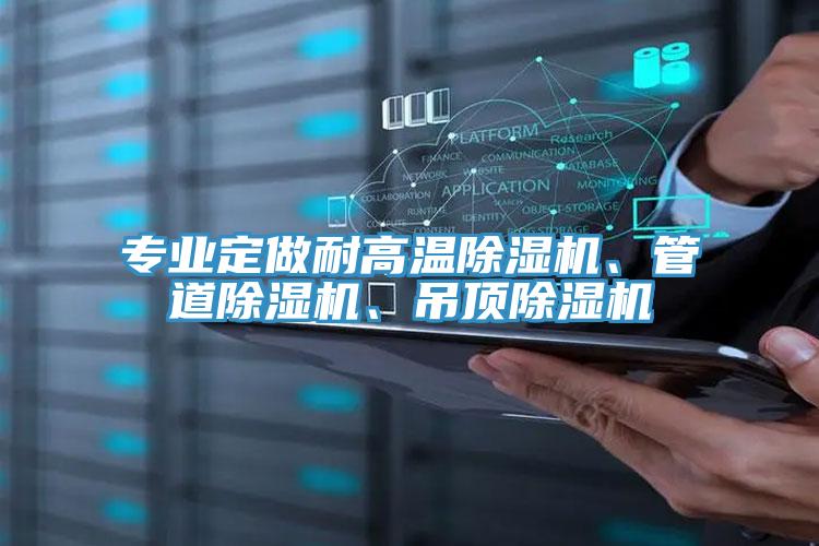 專業(yè)定做耐高溫除濕機(jī)、管道除濕機(jī)、吊頂除濕機(jī)