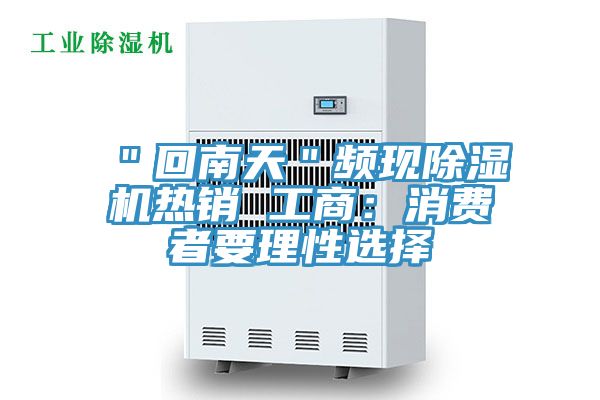 "回南天"頻現(xiàn)除濕機(jī)熱銷 工商:消費(fèi)者要理性選擇